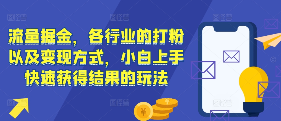 流量掘金，各行业的打粉以及变现方式，小白上手快速获得结果的玩法-氢气球网创资源库