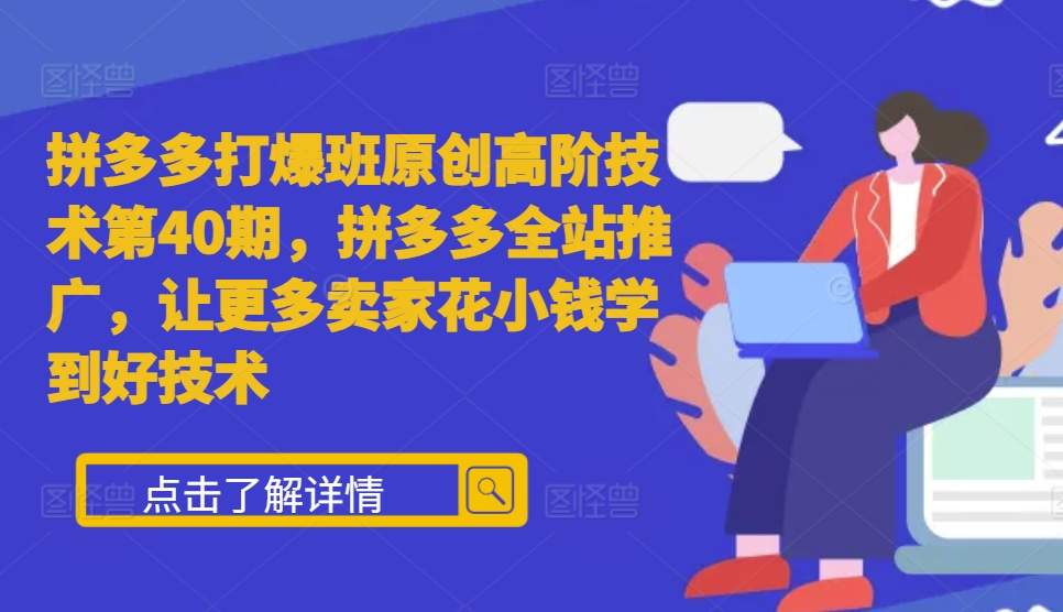 拼多多打爆班原创高阶技术第40期，拼多多全站推广，让更多卖家花小钱学到好技术-氢气球网创资源库