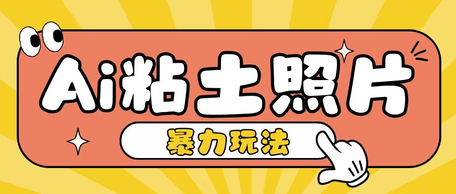 Ai粘土照片玩法，简单粗暴，小白轻松上手，单日收入200+-氢气球网创资源库