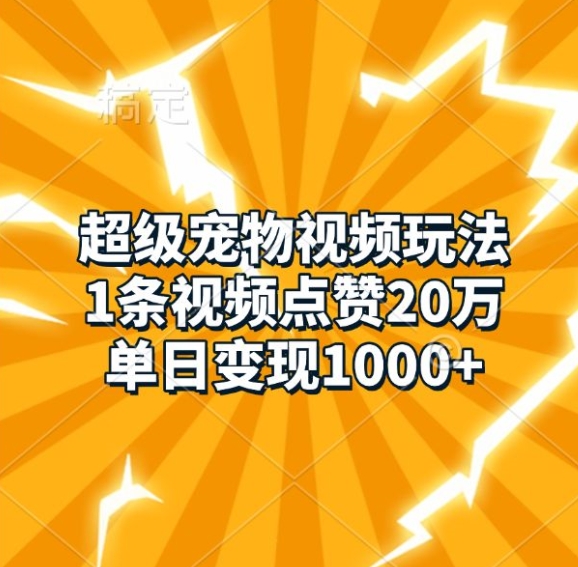 超级宠物视频玩法，1条视频点赞20万，单日变现1k-氢气球网创资源库