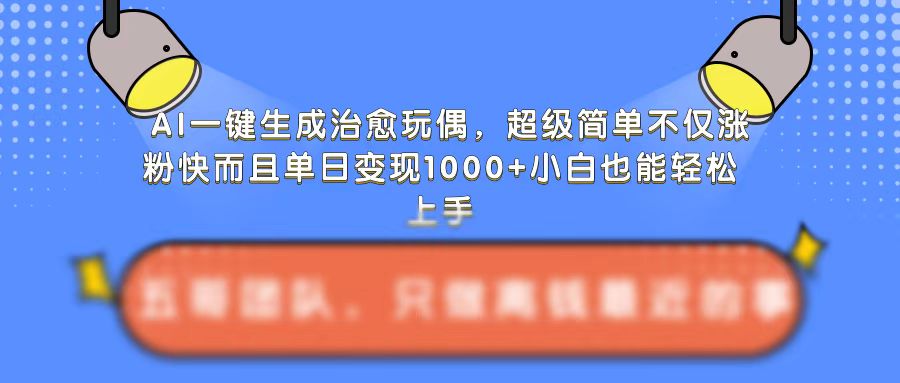 AI一键生成治愈玩偶，超级简单，不仅涨粉快而且单日变现1k-氢气球网创资源库