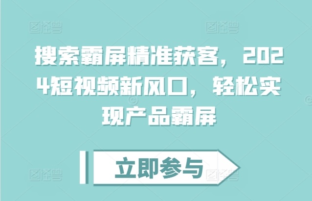 搜索霸屏精准获客，2024短视频新风口，轻松实现产品霸屏-氢气球网创资源库