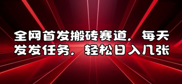 全网首发搬砖赛道，每天发发任务，轻松日入几张【揭秘】-氢气球网创资源库