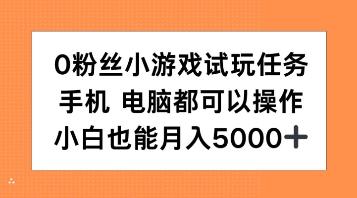 0粉丝小游戏试玩任务，手机电脑都可以操作，小白也能月入5000+【揭秘】-氢气球网创资源库