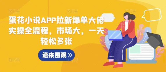 蛋花小说APP拉新爆单大佬实操全流程，市场大，一天轻松多张-氢气球网创资源库