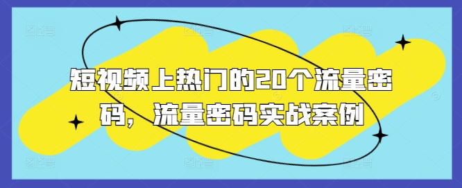 短视频上热门的20个流量密码，流量密码实战案例-氢气球网创资源库