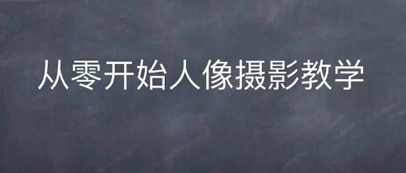 情感人像摄影综合训练，从0开始人像摄影教学-氢气球网创资源库