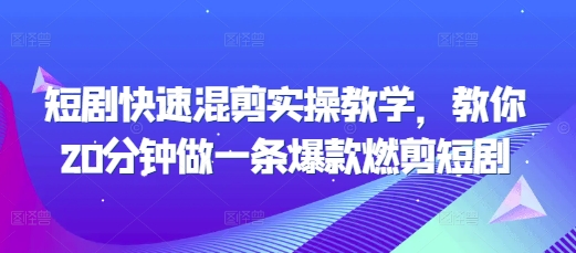 短剧快速混剪实操教学，教你20分钟做一条爆款燃剪短剧-氢气球网创资源库