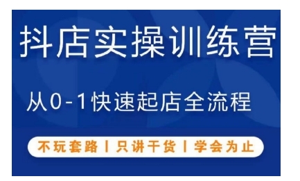 抖音小店实操训练营，从0-1快速起店全流程，不玩套路，只讲干货，学会为止-氢气球网创资源库