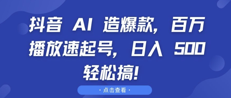 抖音 AI 造爆款，百万播放速起号，日入5张 轻松搞【揭秘】-氢气球网创资源库