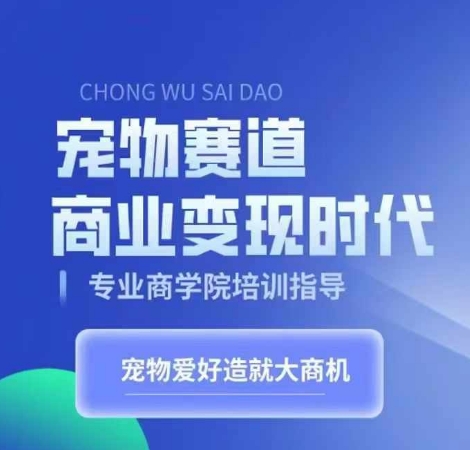 宠物赛道商业变现时代，学习宠物短视频带货变现，将宠物热爱变成事业-氢气球网创资源库
