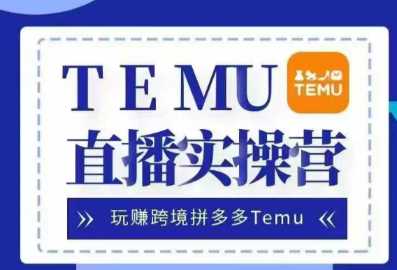Temu直播实战营，玩赚跨境拼多多Temu，国内电商卷就出海赚美金-氢气球网创资源库