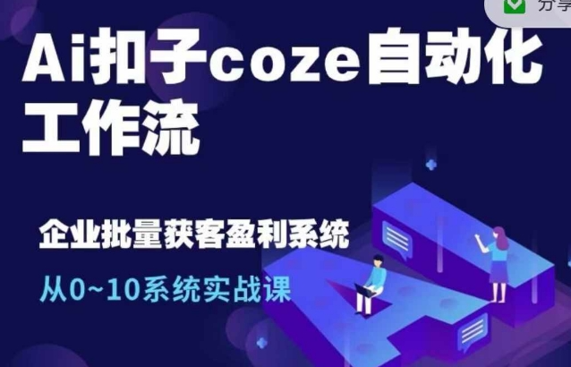Ai扣子coze自动化工作流，从0~10系统实战课，10个人的工作量1个人完成-氢气球网创资源库