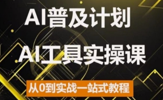 AI普及计划，2024AI工具实操课，从0到实战一站式教程-氢气球网创资源库