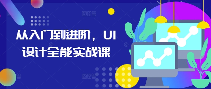 从入门到进阶，UI设计全能实战课-氢气球网创资源库