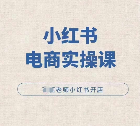 小红薯电商实操课，小红书开店实操必学课-氢气球网创资源库