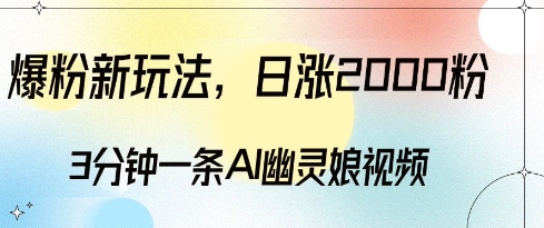 爆粉新玩法，3分钟一条AI幽灵娘视频，日涨2000粉丝，多种变现方式-氢气球网创资源库