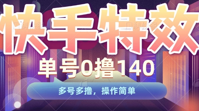 快手特效项目，单号0撸140，多号多撸，操作简单【揭秘】-氢气球网创资源库