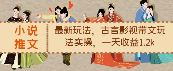 小说推文最新玩法，古言影视带文玩法实操，一天收益1.2k-氢气球网创资源库