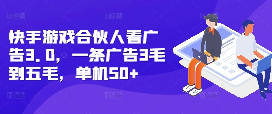 快手游戏合伙人看广告3.0，一条广告3毛到五毛，单机50+【揭秘】-氢气球网创资源库