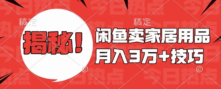 闲鱼卖家居用品月入过W+最新技巧闲鱼最新零基础教学，新手当天上手【揭秘】-氢气球网创资源库