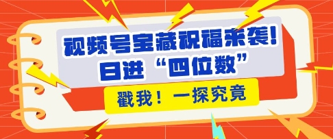 视频号宝藏祝福来袭，粉丝无忧扩张，带货效能翻倍，日进“四位数” 近在咫尺-氢气球网创资源库