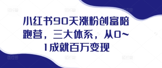 小红书90天涨粉创富陪跑营，​三大体系，从0~1成就百万变现，做小红书的最后一站-氢气球网创资源库