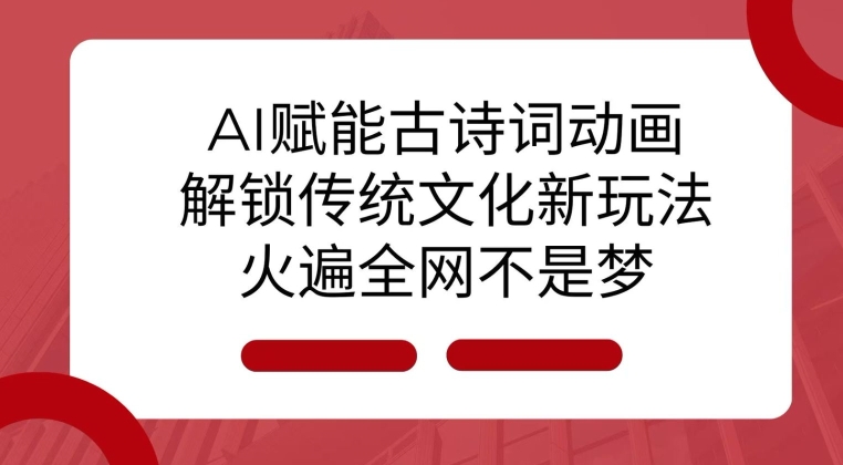 AI 赋能古诗词动画：解锁传统文化新玩法，火遍全网不是梦!-氢气球网创资源库