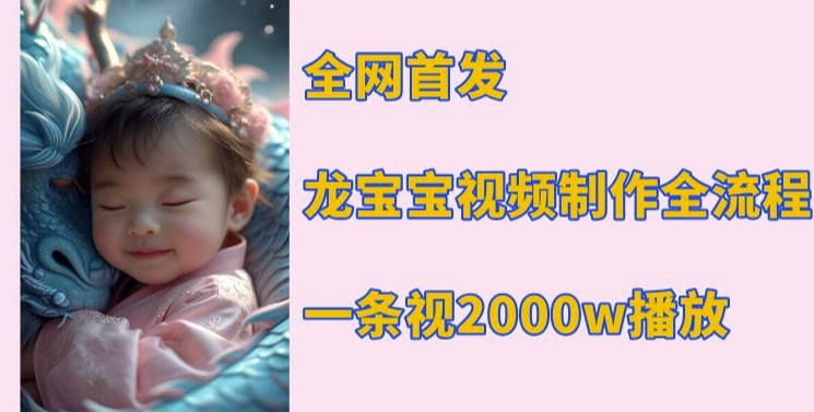 全网首发，龙宝宝视频制作教程，一条视频2000w播放-氢气球网创资源库