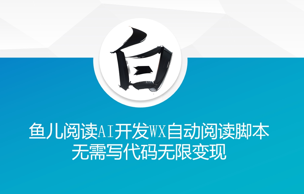 ‘鱼儿阅读’利用AI无需写代码开发自动微信自动阅读脚本无限变现【揭秘】-氢气球网创资源库