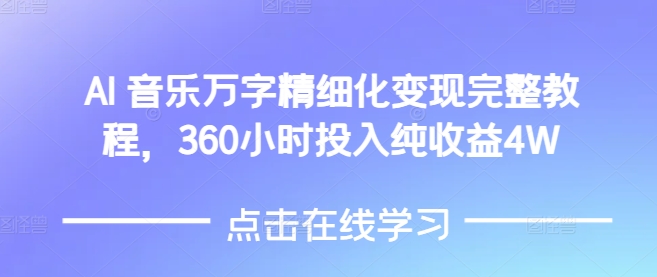 AI音乐精细化变现完整教程，360小时投入纯收益4W-氢气球网创资源库