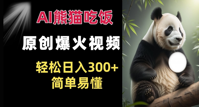 Ai熊猫吃饭爆火视频 原创作品 轻松日入300+  简单易懂-氢气球网创资源库