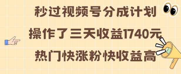 视频号分成计划操作了三天收益1740元 这类视频很好做，热门快涨粉快收益高【揭秘】-氢气球网创资源库