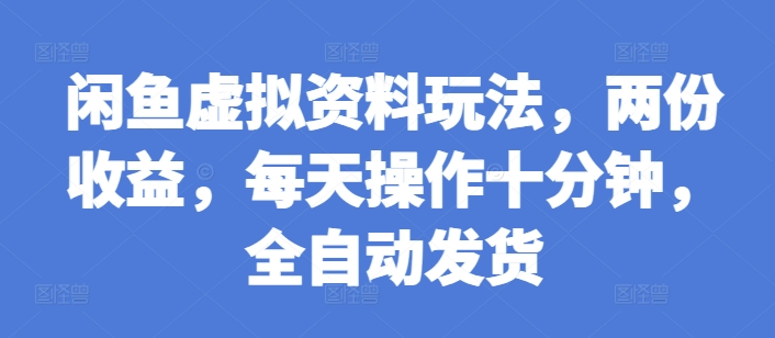 闲鱼虚拟资料玩法，两份收益，每天操作十分钟，全自动发货【揭秘】-氢气球网创资源库