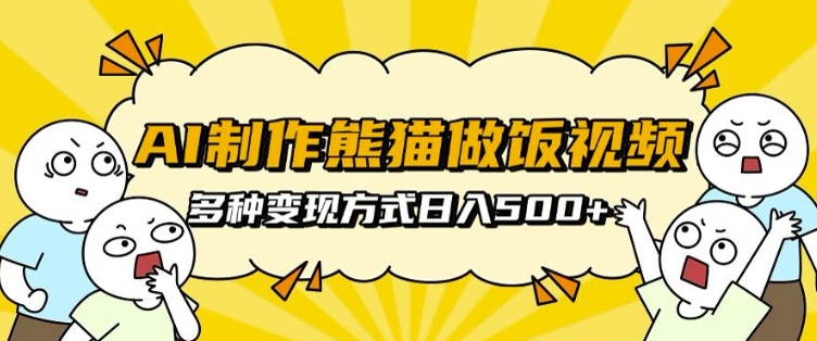 AI制作熊猫做饭视频，可批量矩阵操作，多种变现方式日入5张-氢气球网创资源库