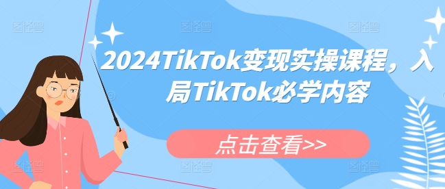 2024TikTok变现实操课程，入局TikTok必学内容-氢气球网创资源库