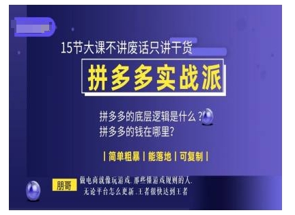 朋哥电商(拼多多实战派)，15节大课不讲废话只讲干货，简单粗暴 能落地 可复制-氢气球网创资源库