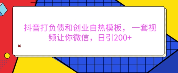 抖音打负债和创业自热模板， 一套视频让你微信，日引200+【揭秘】-氢气球网创资源库