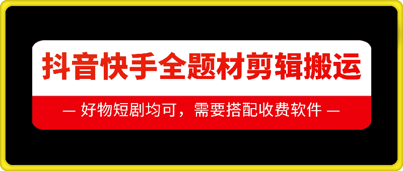 抖音快手全题材剪辑搬运技术，适合好物、短剧等-氢气球网创资源库