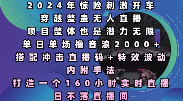 2024年惊险刺激开车穿越整蛊无人直播，单日单场撸音浪2000+，打造一个160小时实时直播日不落直播间【揭秘】-氢气球网创资源库