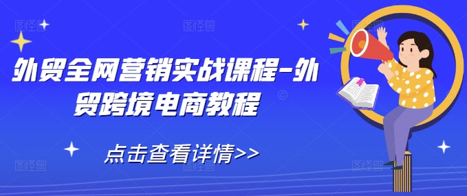 外贸全网营销实战课程-外贸跨境电商教程-氢气球网创资源库