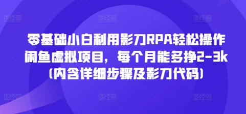 零基础小白利用影刀RPA轻松操作闲鱼虚拟项目，每个月能多挣2-3k(内含详细步骤及影刀代码)-氢气球网创资源库