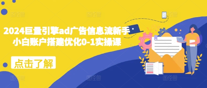 2024巨量引擎ad广告信息流新手小白账户搭建优化0-1实操课-氢气球网创资源库