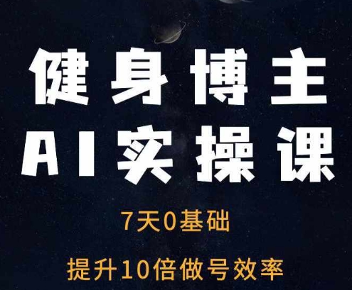 健身博主AI实操课——7天从0到1提升10倍做号效率-氢气球网创资源库