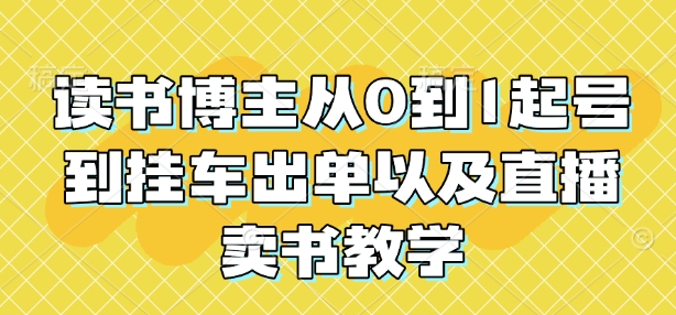 读书博主从0到1起号到挂车出单以及直播卖书教学-氢气球网创资源库
