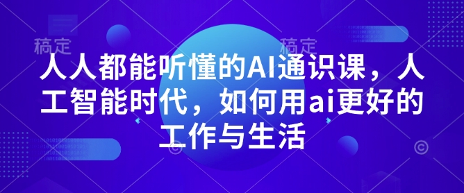 人人都能听懂的AI通识课，人工智能时代，如何用ai更好的工作与生活-氢气球网创资源库