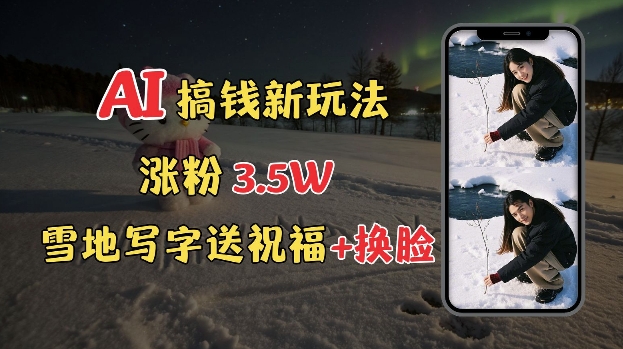冬季搞钱新玩法，雪地写字表白送祝福、换脸，用免费AI手把手教你制作，轻松涨粉3.5w，接单到手软-氢气球网创资源库