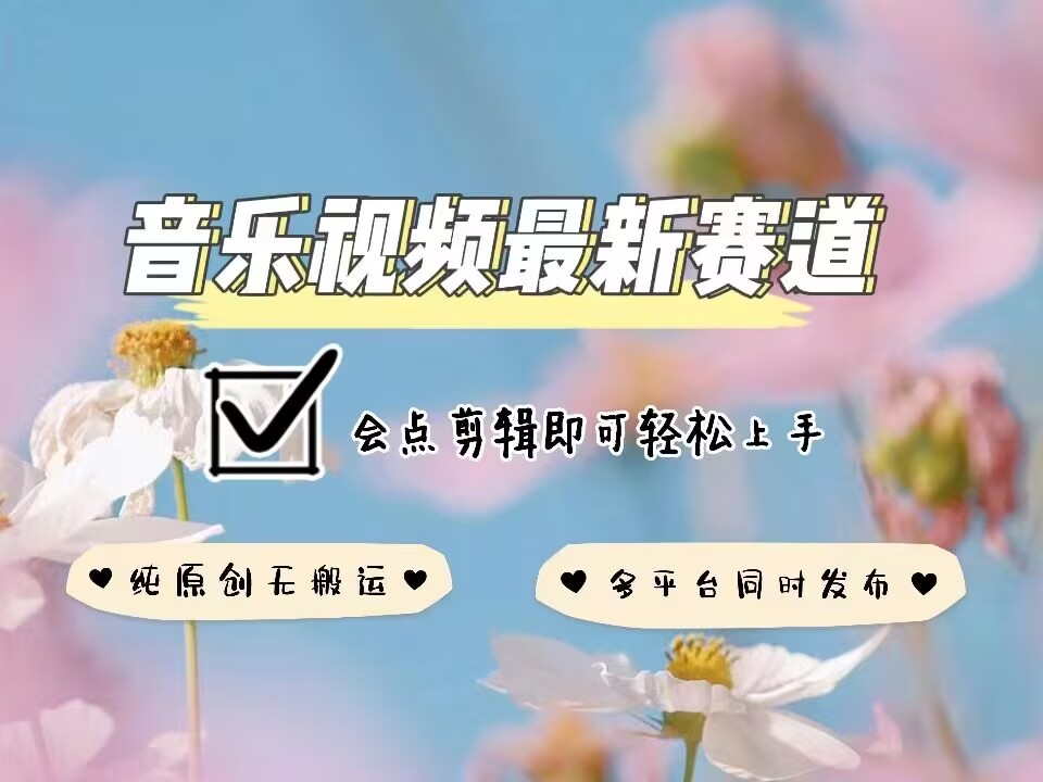音乐视频赛道最新玩法，纯原创不违规，可所有平台同时发布，会点剪辑即可轻松拿捏-氢气球网创资源库