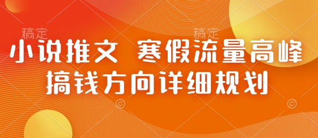 小说推文 寒假流量高峰 搞钱方向详细规划-氢气球网创资源库