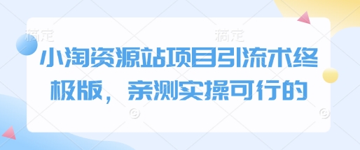 小淘资源站项目引流术终极版，亲测实操可行的-氢气球网创资源库